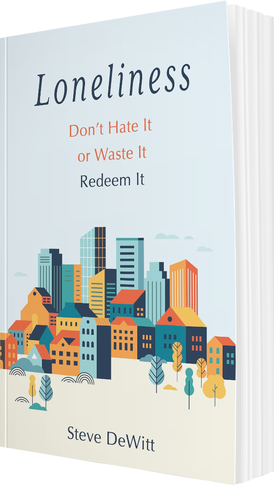 Loneliness: Don’t Hate It or Waste It. Redeem It