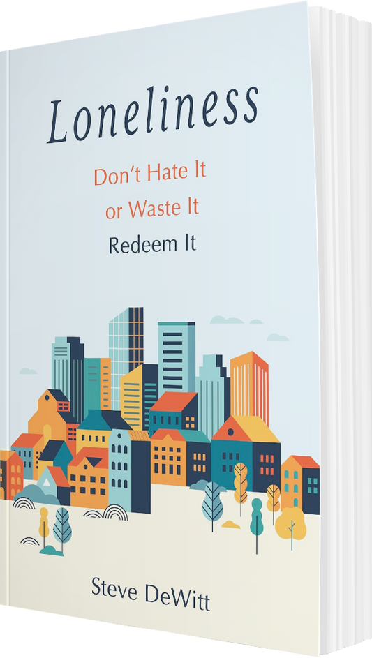 Loneliness: Don’t Hate It or Waste It. Redeem It